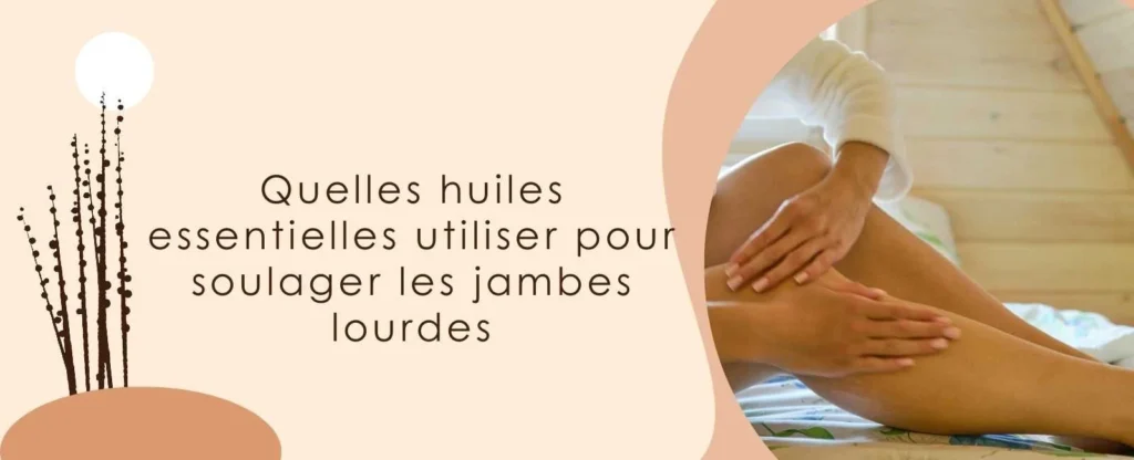 Huiles essentielles et jambes lourdes : comment se soulager