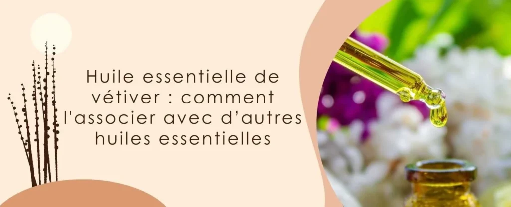 Huile essentielle de vétiver : comment l'associer avec d’autres huiles essentielles