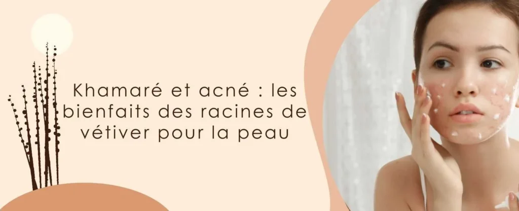 Khamaré et acné : les bienfaits des racines de vétiver pour la peau
